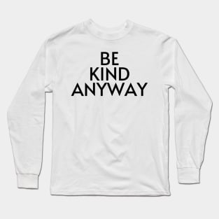 Be Kind Anyway - Life Quotes Long Sleeve T-Shirt